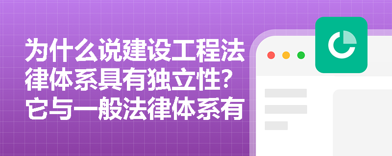 为什么说建设工程法律体系具有独立性?它与一般法律体系有何不同? 为什么说建设工程法律体系具有独立性?它与一般法律体系有何不同?