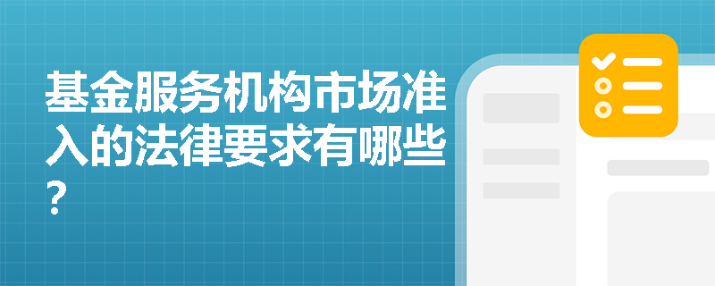 基金服务机构市场准入的法律要求有哪些? 基金服务机构市场准入的法律要求有哪些?