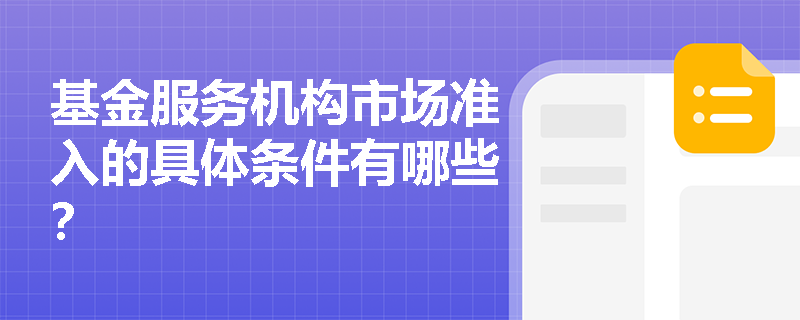 基金服务机构市场准入的具体条件有哪些? 基金服务机构市场准入的具体条件有哪些?