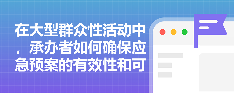 在大型群众性活动中，承办者如何确保应急预案的有效性和可行性？