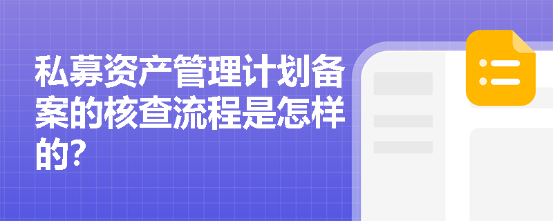 私募资产管理计划备案的核查流程是怎样的? 私募资产管理计划备案的核查流程是怎样的?