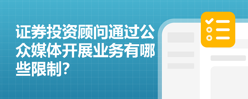证券投资顾问通过公众媒体开展业务有哪些限制? 证券投资顾问通过公众媒体开展业务有哪些限制?