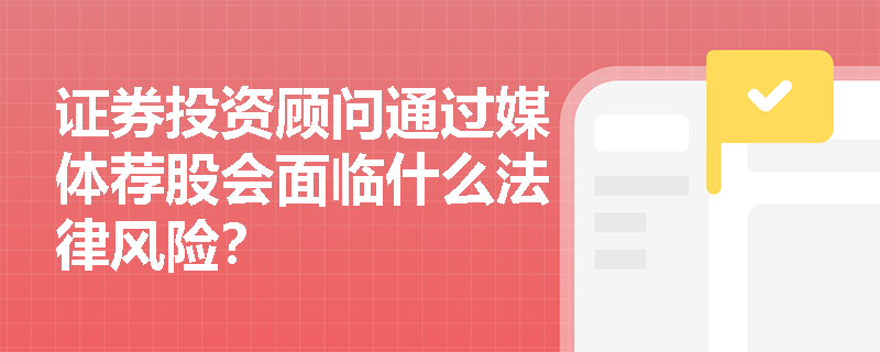 证券投资顾问通过媒体荐股会面临什么法律风险？