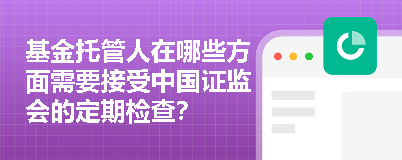 基金托管人在哪些方面需要接受中国证监会的定期检查？