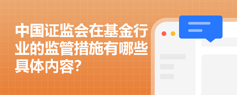 中国证监会在基金行业的监管措施有哪些具体内容? 中国证监会在基金行业的监管措施有哪些具体内容?