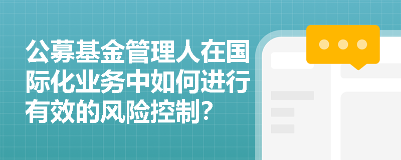 公募基金管理人在国际化业务中如何进行有效的风险控制? 公募基金管理人在国际化业务中如何进行有效的风险控制?