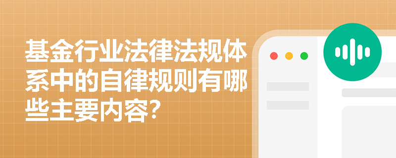 基金行业法律法规体系中的自律规则有哪些主要内容? 基金行业法律法规体系中的自律规则有哪些主要内容?