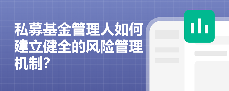 私募基金管理人如何建立健全的风险管理机制？