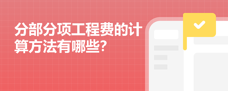 分部分项工程费的计算方法有哪些? 分部分项工程费的计算方法有哪些?