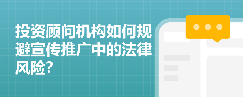 投资顾问机构如何规避宣传推广中的法律风险？