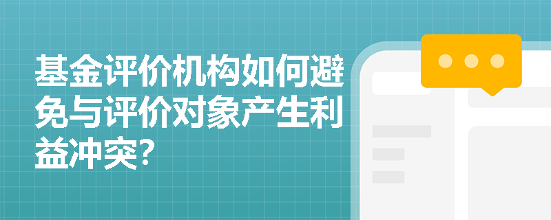 基金评价机构如何避免与评价对象产生利益冲突？