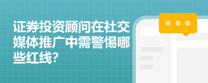 证券投资顾问在社交媒体推广中需警惕哪些红线？