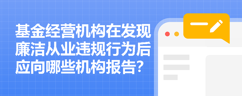 基金经营机构在发现廉洁从业违规行为后应向哪些机构报告？