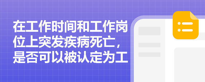 在工作时间和工作岗位上突发疾病死亡，是否可以被认定为工伤？