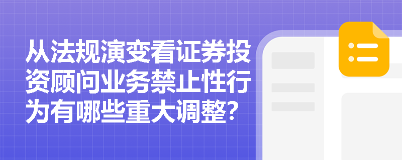 从法规演变看证券投资顾问业务禁止性行为有哪些重大调整? 从法规演变看证券投资顾问业务禁止性行为有哪些重大调整?