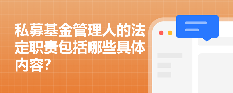 私募基金管理人的法定职责包括哪些具体内容? 私募基金管理人的法定职责包括哪些具体内容?