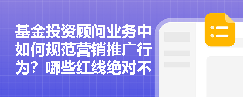 基金投资顾问业务中如何规范营销推广行为？哪些红线绝对不能触碰？