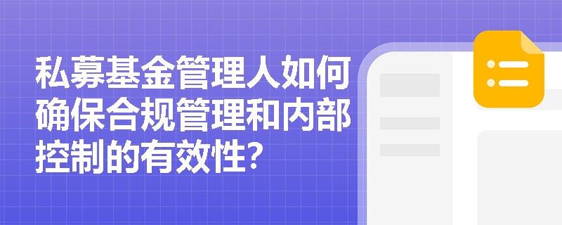 私募基金管理人如何确保合规管理和内部控制的有效性? 私募基金管理人如何确保合规管理和内部控制的有效性?