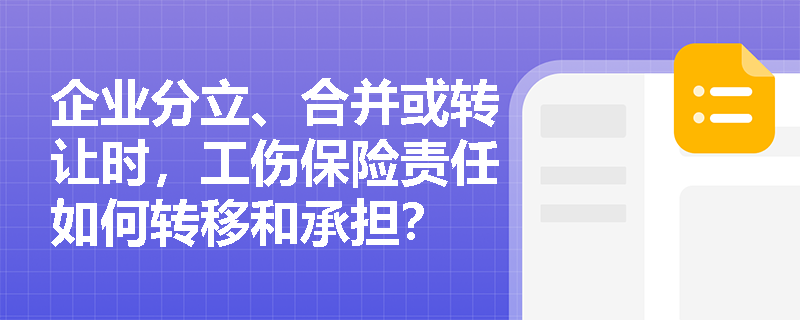企业分立、合并或转让时，工伤保险责任如何转移和承担？