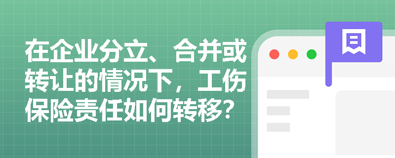 在企业分立、合并或转让的情况下，工伤保险责任如何转移？