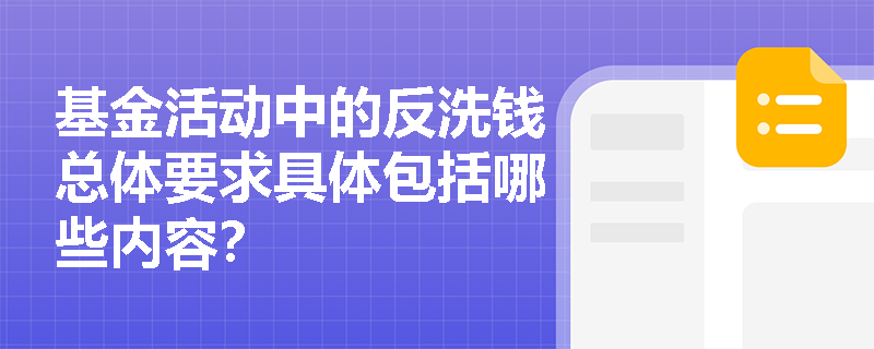 基金活动中的反洗钱总体要求具体包括哪些内容? 基金活动中的反洗钱总体要求具体包括哪些内容?