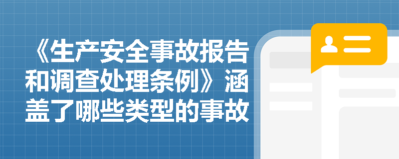《生产安全事故报告和调查处理条例》涵盖了哪些类型的事故？