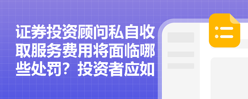证券投资顾问私自收取服务费用将面临哪些处罚?投资者应如何识别此类违规行为? 证券投资顾问私自收取服务费用将面临哪些处罚?投资者应如何识别此类违规行为?