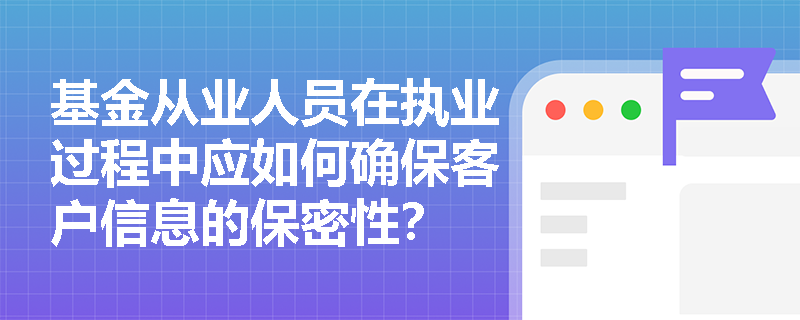 基金从业人员在执业过程中应如何确保客户信息的保密性？