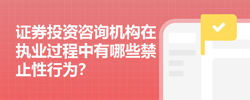 证券投资咨询机构在执业过程中有哪些禁止性行为? 证券投资咨询机构在执业过程中有哪些禁止性行为?