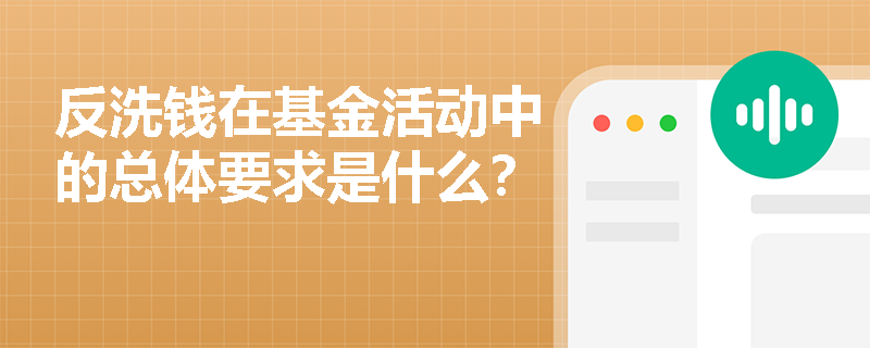 反洗钱在基金活动中的总体要求是什么? 反洗钱在基金活动中的总体要求是什么?