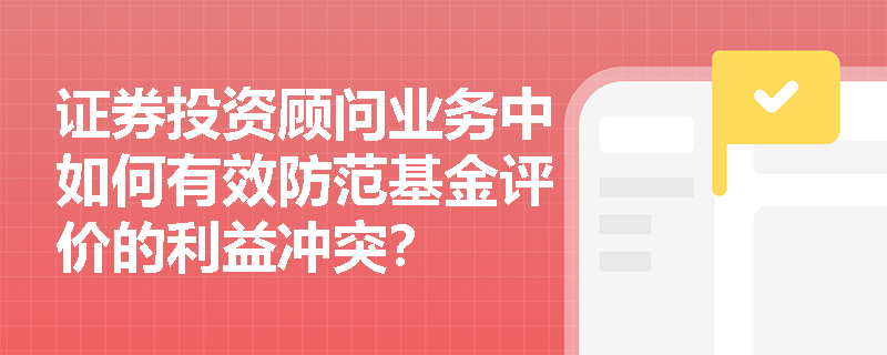 证券投资顾问业务中如何有效防范基金评价的利益冲突？