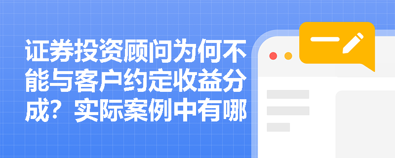 证券投资顾问为何不能与客户约定收益分成?实际案例中有哪些惨痛教训? 证券投资顾问为何不能与客户约定收益分成?实际案例中有哪些惨痛教训?