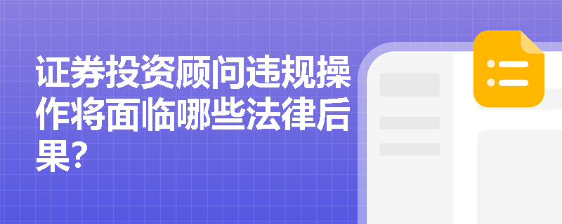 证券投资顾问违规操作将面临哪些法律后果? 证券投资顾问违规操作将面临哪些法律后果?