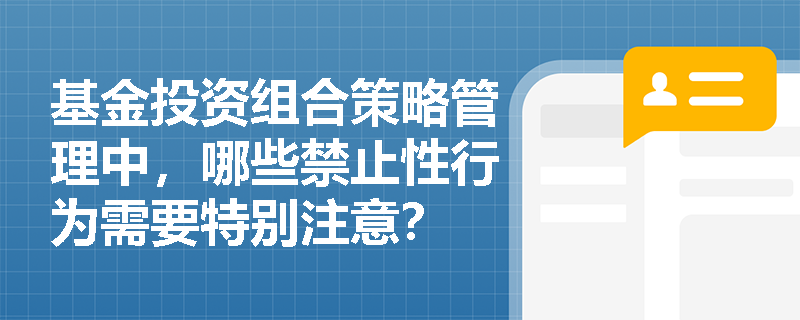 基金投资组合策略管理中，哪些禁止性行为需要特别注意？