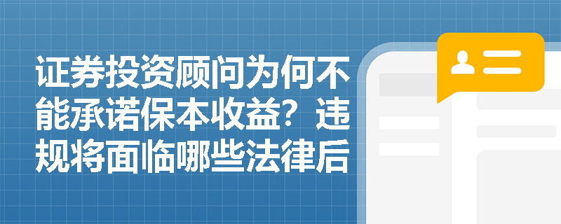 证券投资顾问为何不能承诺保本收益?违规将面临哪些法律后果? 证券投资顾问为何不能承诺保本收益?违规将面临哪些法律后果?