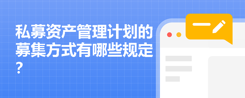 私募资产管理计划的募集方式有哪些规定? 私募资产管理计划的募集方式有哪些规定?