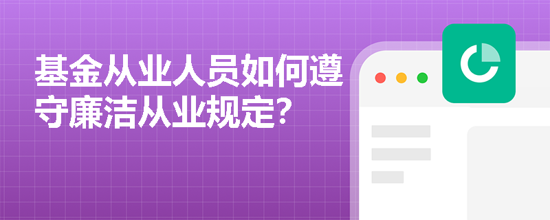 基金从业人员如何遵守廉洁从业规定? 基金从业人员如何遵守廉洁从业规定?