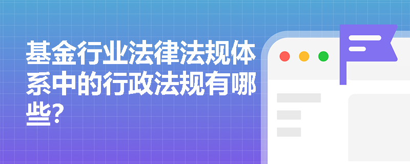 基金行业法律法规体系中的行政法规有哪些? 基金行业法律法规体系中的行政法规有哪些?