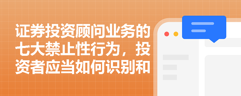 证券投资顾问业务的七大禁止性行为，投资者应当如何识别和防范？