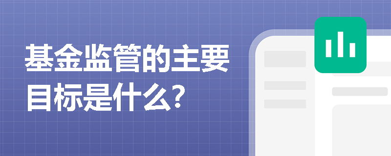基金监管的主要目标是什么? 基金监管的主要目标是什么?