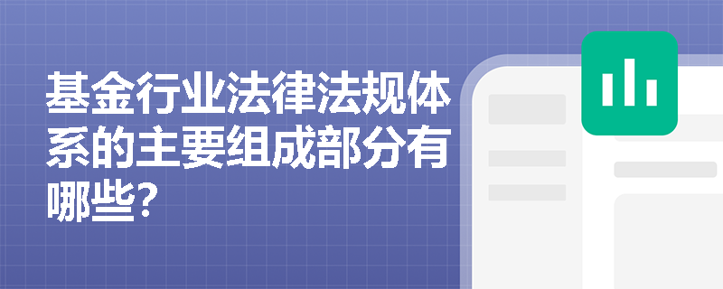 基金行业法律法规体系的主要组成部分有哪些？