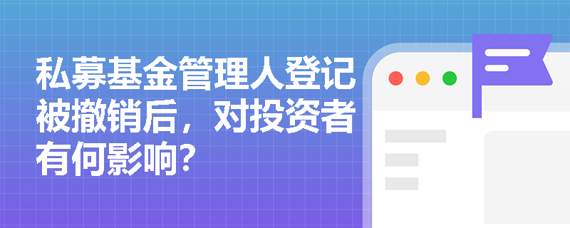 私募基金管理人登记被撤销后,对投资者有何影响? 私募基金管理人登记被撤销后,对投资者有何影响?