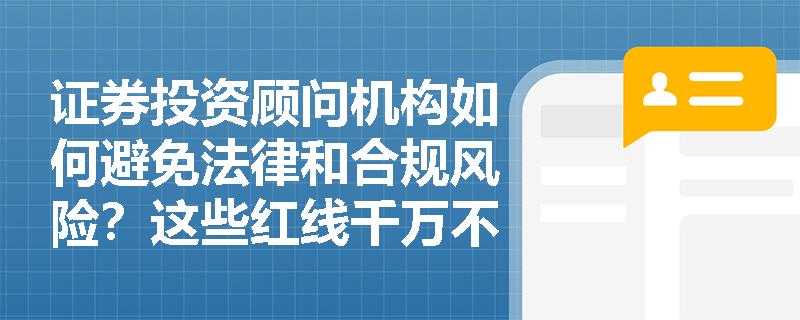 证券投资顾问机构如何避免法律和合规风险？这些红线千万不能碰！
