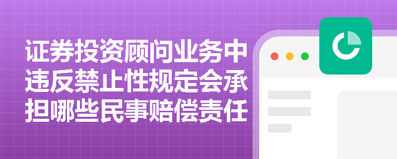 证券投资顾问业务中违反禁止性规定会承担哪些民事赔偿责任? 证券投资顾问业务中违反禁止性规定会承担哪些民事赔偿责任?