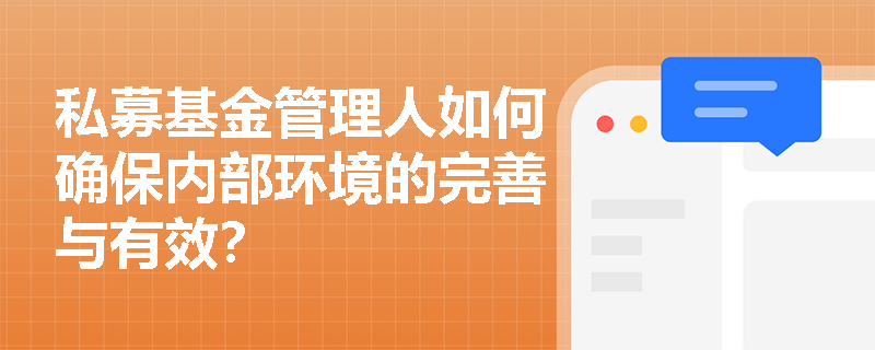 私募基金管理人如何确保内部环境的完善与有效? 私募基金管理人如何确保内部环境的完善与有效?