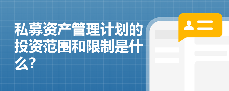 私募资产管理计划的投资范围和限制是什么? 私募资产管理计划的投资范围和限制是什么?