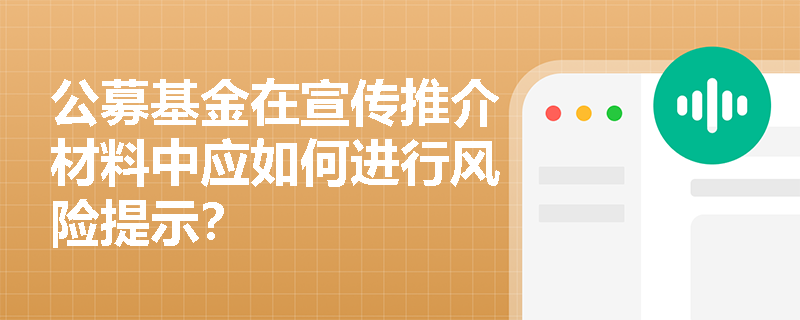 公募基金在宣传推介材料中应如何进行风险提示? 公募基金在宣传推介材料中应如何进行风险提示?