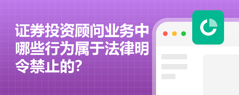 证券投资顾问业务中哪些行为属于法律明令禁止的？