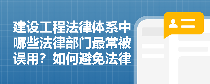建设工程法律体系中哪些法律部门最常被误用?如何避免法律适用错误? 建设工程法律体系中哪些法律部门最常被误用?如何避免法律适用错误?