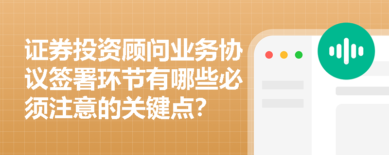 证券投资顾问业务协议签署环节有哪些必须注意的关键点? 证券投资顾问业务协议签署环节有哪些必须注意的关键点?
